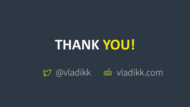 THANK YOU!
@vladikk vladikk.com
