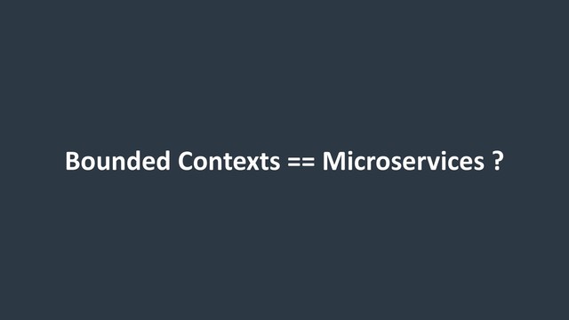 Bounded Contexts == Microservices ?
