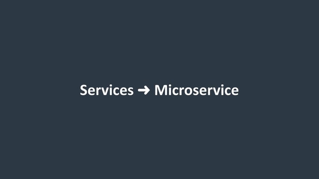 Services ➜ Microservice
