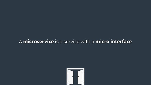 A microservice is a service with a micro interface
