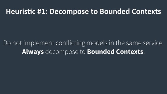 HeurisCc #1: Decompose to Bounded Contexts
Do not implement conflicting models in the same service.  
Always decompose to Bounded Contexts.

