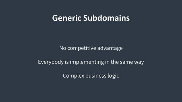 Generic Subdomains
No competitive advantage
Everybody is implementing in the same way
Complex business logic
