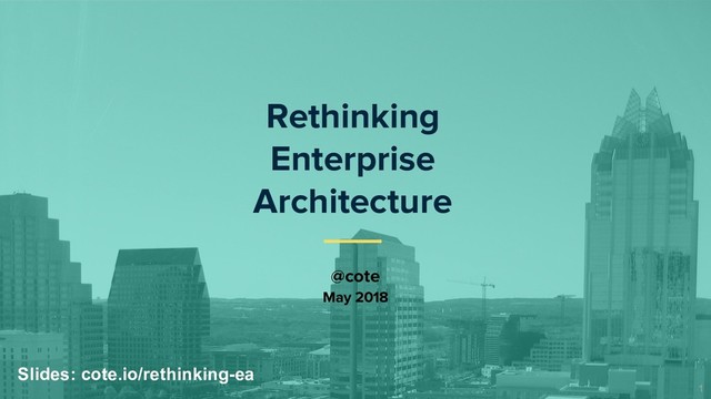 1
Rethinking
Enterprise
Architecture
@cote
May 2018
Slides: cote.io/rethinking-ea
