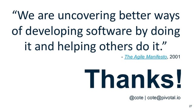 27
“We are uncovering better ways
of developing software by doing
it and helping others do it.”
- The Agile Manifesto, 2001
Thanks!
@cote | cote@pivotal.io
