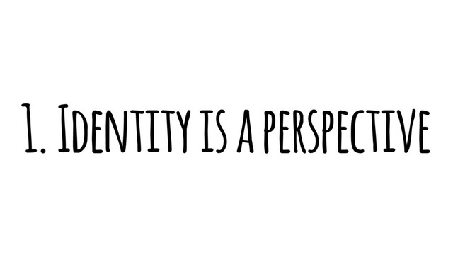 1. Identity is a perspective
