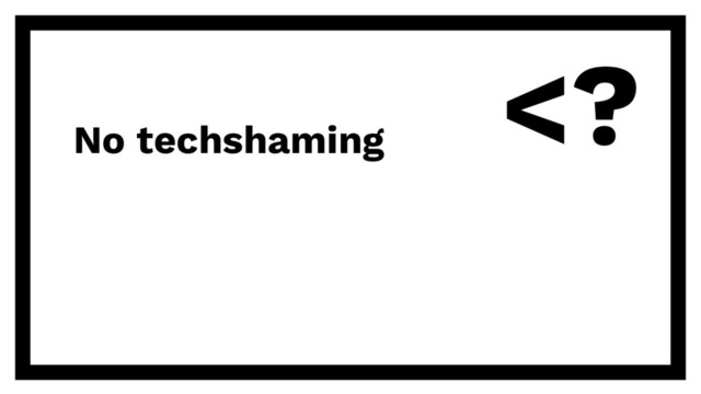 No techshaming

