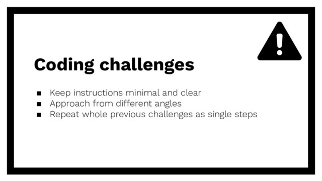 Coding challenges
▪ Keep instructions minimal and clear
▪ Approach from different angles
▪ Repeat whole previous challenges as single steps
