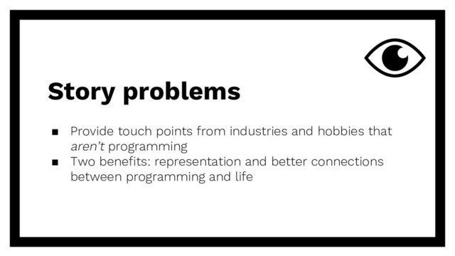Story problems
▪ Provide touch points from industries and hobbies that
aren’t programming
▪ Two benefits: representation and better connections
between programming and life
