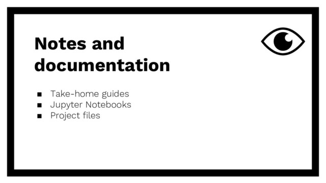 Notes and
documentation
▪ Take-home guides
▪ Jupyter Notebooks
▪ Project files
