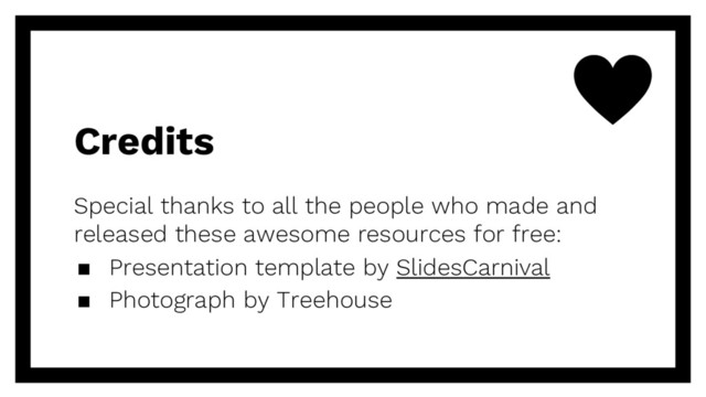Credits
Special thanks to all the people who made and
released these awesome resources for free:
▪ Presentation template by SlidesCarnival
▪ Photograph by Treehouse
