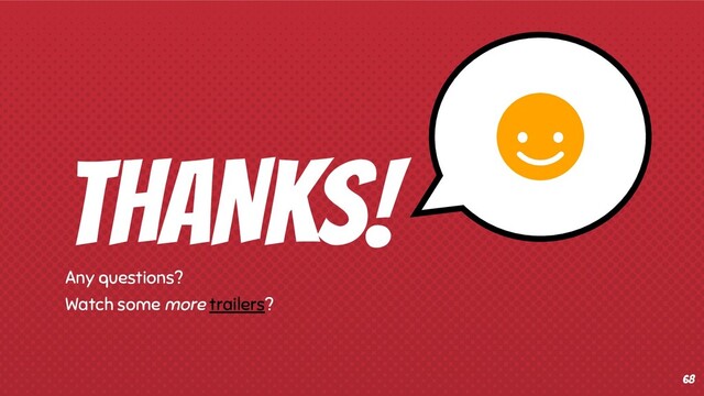 THANKS!
Any questions?
Watch some more trailers?
68
