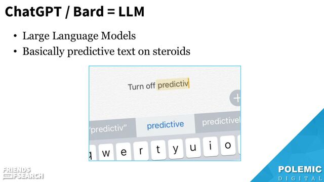 ChatGPT / Bard = LLM
• Large Language Models
• Basically predictive text on steroids
