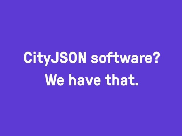 CityJSON software?
We have that.
