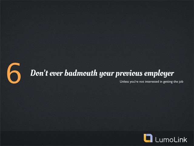 6 Don't ever badmouth your previous employer
Unless you're not interested in getting the job
