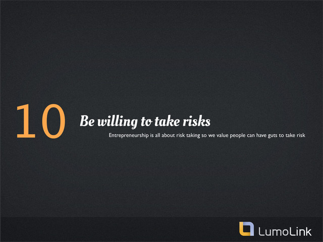 10 Be willing to take risks
Entrepreneurship is all about risk taking so we value people can have guts to take risk
