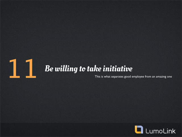 11 Be willing to take initiative
This is what separates good employee from an amazing one
