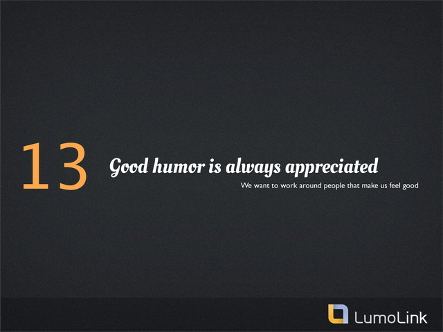 13 Good humor is always appreciated
We want to work around people that make us feel good
