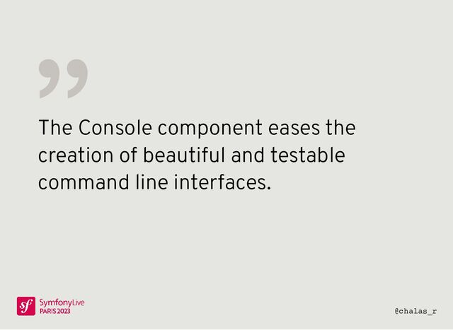 The Console component eases the
creation of beautiful and testable
command line interfaces.
〞
@chalas_r
