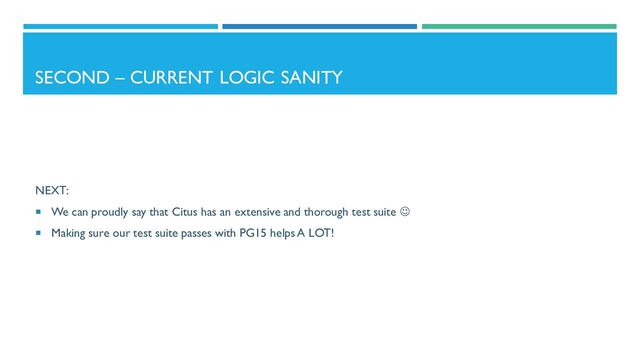 SECOND – CURRENT LOGIC SANITY
NEXT:
 We can proudly say that Citus has an extensive and thorough test suite ☺
 Making sure our test suite passes with PG15 helps A LOT!
