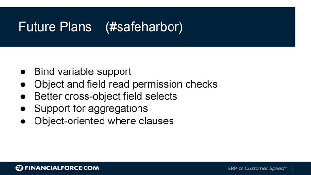 Future Plans
● Bind variable support
● Object and field read permission checks
● Better cross-object field selects
● Support for aggregations
● Object-oriented where clauses
(#safeharbor)
