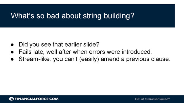 What’s so bad about string building?
● Did you see that earlier slide?
● Fails late, well after when errors were introduced.
● Stream-like: you can’t (easily) amend a previous clause.
