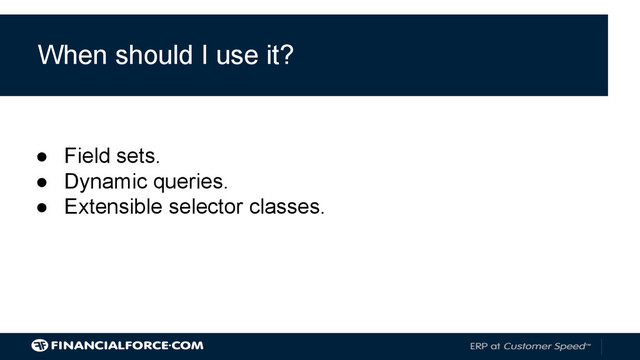 When should I use it?
● Field sets.
● Dynamic queries.
● Extensible selector classes.
