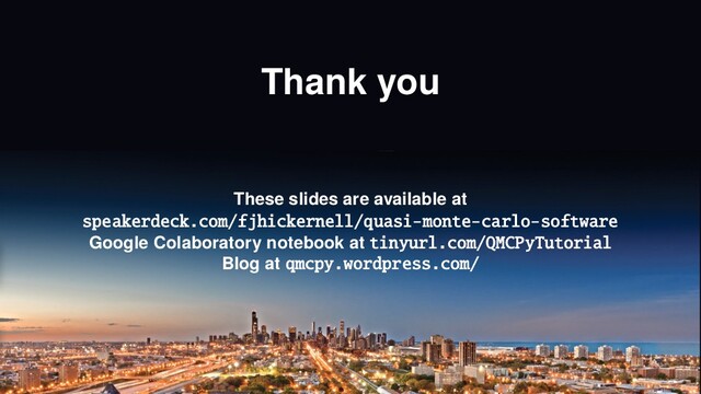 Thank you
These slides are available at
speakerdeck.com/fjhickernell/quasi-monte-carlo-software
Google Colaboratory notebook at tinyurl.com/QMCPyTutorial
Blog at qmcpy.wordpress.com/

