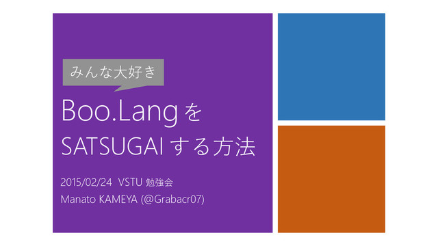 Boo.Langを
SATSUGAI する方法
2015/02/24 VSTU 勉強会
Manato KAMEYA (@Grabacr07)
みんな大好き
