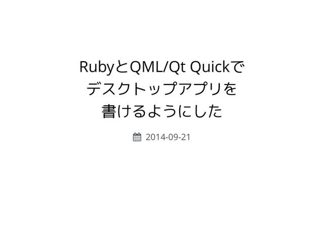RubyとQML/Qt Quickで
デスクトップアプリを
書けるようにした
! 2014-09-21
