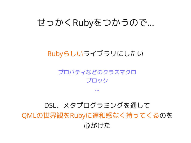 せっかくRubyをつかうので…
Rubyらしいライブラリにしたい
プロパティなどのクラスマクロ
ブロック
…
DSL、メタプログラミングを通して
QMLの世界観をRubyに違和感なく持ってくるのを
心がけた
