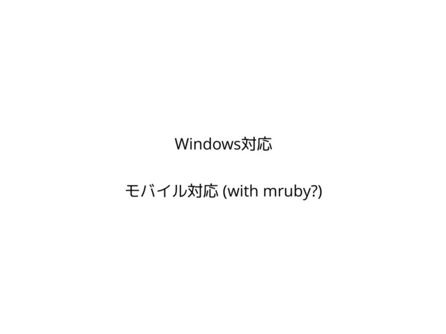 Windows対応
!
モバイル対応 (with mruby?)

