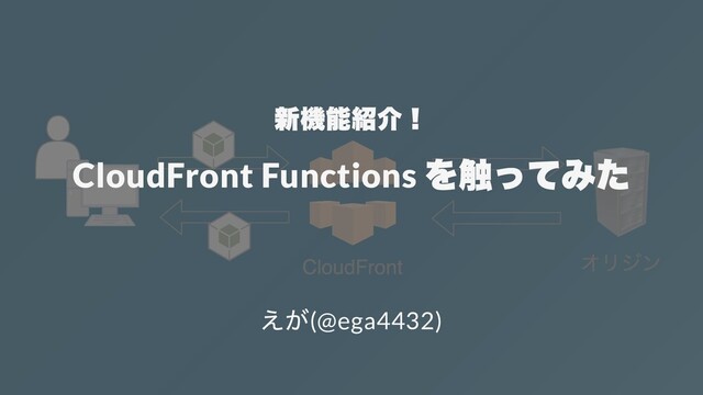 新機能紹介！
CloudFront Functions
を触ってみた
えが(@ega4432)
