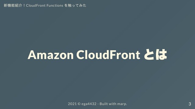 新機能紹介！CloudFront Functions
を触ってみた
Amazon CloudFront
とは
2021 ©︎ ega4432 - Built with marp. 3
