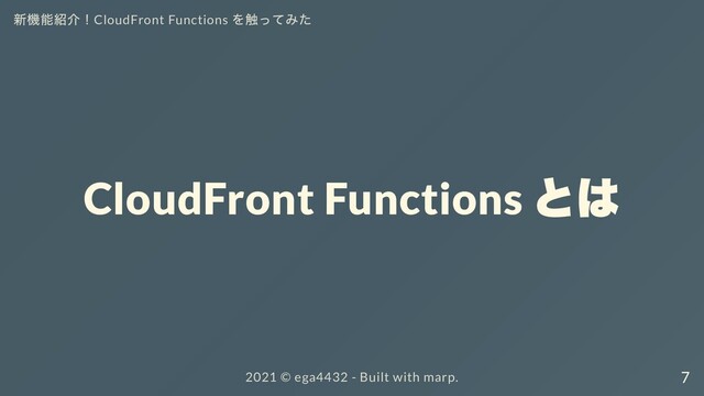 新機能紹介！CloudFront Functions
を触ってみた
CloudFront Functions
とは
2021 ©︎ ega4432 - Built with marp. 7

