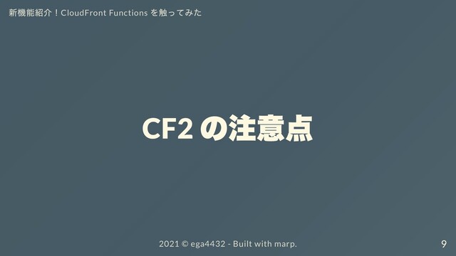 新機能紹介！CloudFront Functions
を触ってみた
CF2
の注意点
2021 ©︎ ega4432 - Built with marp. 9
