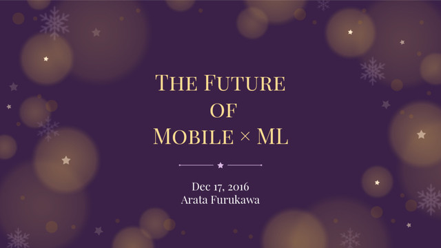 The Future
of
Mobile × ML
Dec 17, 2016
Arata Furukawa
