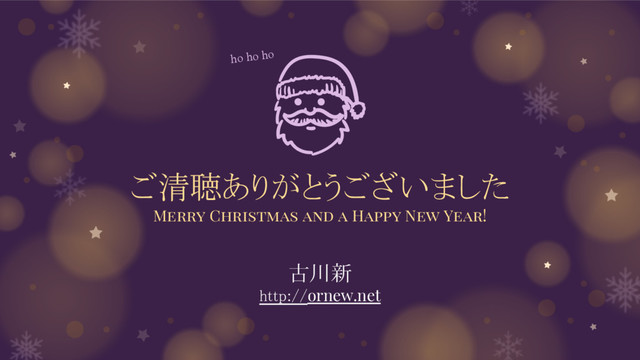 ご清聴ありがとうございました
Merry Christmas and a Happy New Year!
古川新
http://ornew.net
ho ho ho
