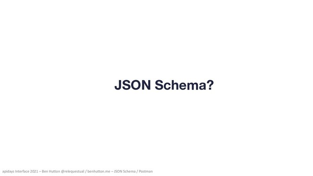 apidays Interface 2021 – Ben Hutton @relequestual / benhutton.me – JSON Schema / Postman
JSON Schema?
