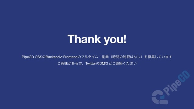 Thank you!
PipeCD OSSͷBackendͱFrontendͷϑϧλΠϜɾ෭ۀʢ࣌ؒͷ੍ݶ͸ͳ͠ʣΛืू͍ͯ͠·͢ 
͝ڵຯ͕͋ΔํɺTwitterͷDMͳͲ͝࿈བྷ͍ͩ͘͞

