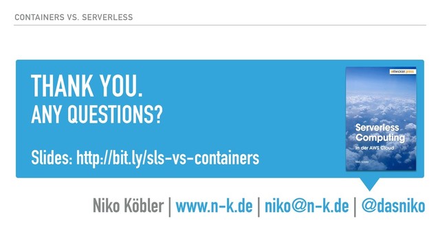 THANK YOU.
ANY QUESTIONS?
Slides: http://bit.ly/sls-vs-containers
Niko Köbler | www.n-k.de | niko@n-k.de | @dasniko
CONTAINERS VS. SERVERLESS
