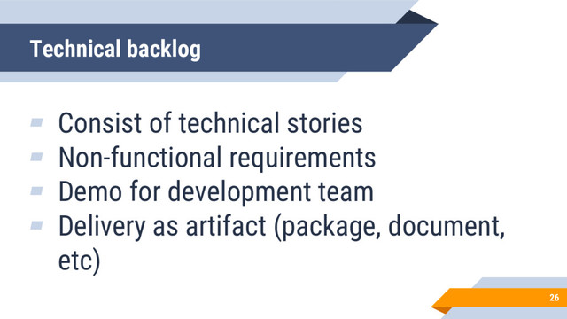 Technical backlog
26
▰ Consist of technical stories
▰ Non-functional requirements
▰ Demo for development team
▰ Delivery as artifact (package, document,
etc)
