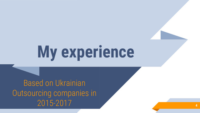 My experience
Based on Ukrainian
Outsourcing companies in
2015-2017
4
