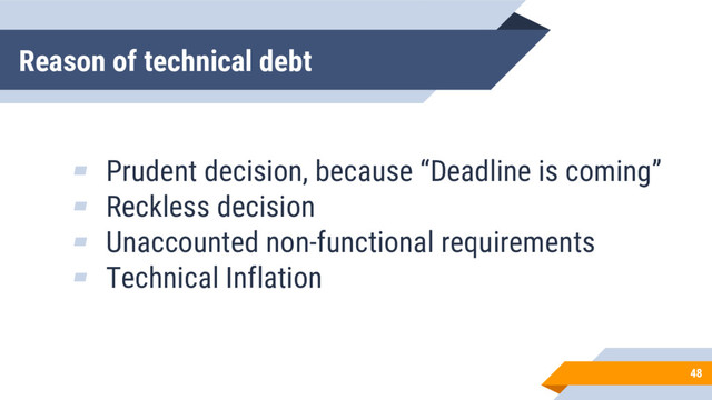 Reason of technical debt
48
▰ Prudent decision, because “Deadline is coming”
▰ Reckless decision
▰ Unaccounted non-functional requirements
▰ Technical Inflation
