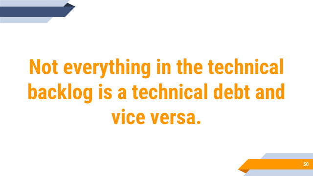 50
Not everything in the technical
backlog is a technical debt and
vice versa.
