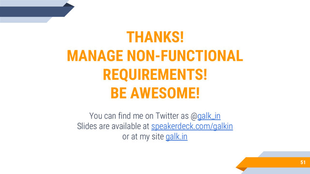 51
THANKS!
MANAGE NON-FUNCTIONAL
REQUIREMENTS!
BE AWESOME!
You can find me on Twitter as @galk_in
Slides are available at speakerdeck.com/galkin
or at my site galk.in
