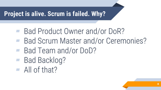 Project is alive. Scrum is failed. Why?
8
▰ Bad Product Owner and/or DoR?
▰ Bad Scrum Master and/or Ceremonies?
▰ Bad Team and/or DoD?
▰ Bad Backlog?
▰ All of that?
