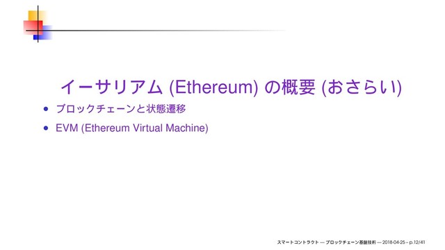 (Ethereum) ( )
EVM (Ethereum Virtual Machine)
— — 2018-04-25 – p.12/41
