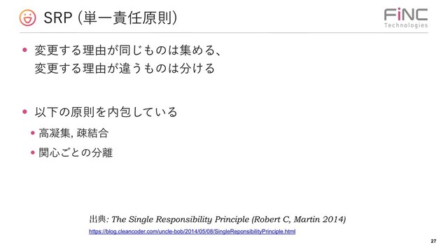 431 ୯Ұ੹೚ݪଇ

!27
• มߋ͢Δཧ༝͕ಉ͡΋ͷ͸ूΊΔɺ 
มߋ͢Δཧ༝͕ҧ͏΋ͷ͸෼͚Δ
• ҎԼͷݪଇΛ಺แ͍ͯ͠Δ
• ߴڽूૄ݁߹
• ؔ৺͝ͱͷ෼཭
ग़య: The Single Responsibility Principle (Robert C, Martin 2014)
https://blog.cleancoder.com/uncle-bob/2014/05/08/SingleReponsibilityPrinciple.html
