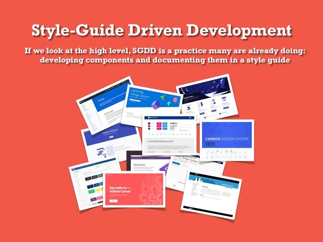 Style-Guide Driven Development
If we look at the high level, SGDD is a practice many are already doing:
developing components and documenting them in a style guide
