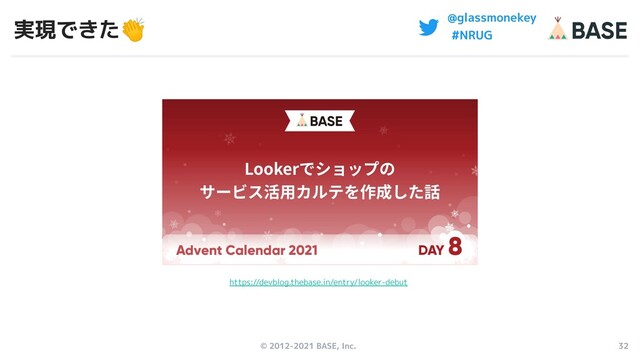 © 2012-2021 BASE, Inc. 32
@glassmonekey
#NRUG
実現できた👏
https://devblog.thebase.in/entry/looker-debut
